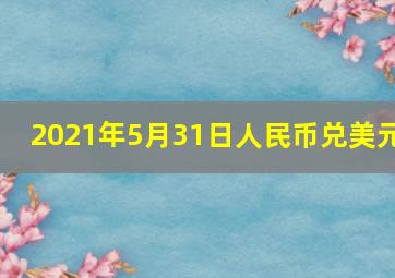 2021年5月31日人民币兑美元