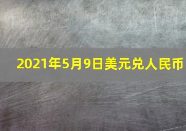 2021年5月9日美元兑人民币