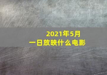 2021年5月一日放映什么电影