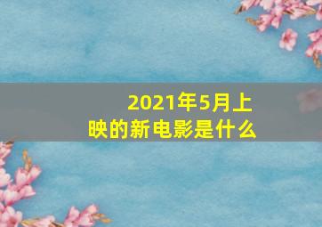 2021年5月上映的新电影是什么