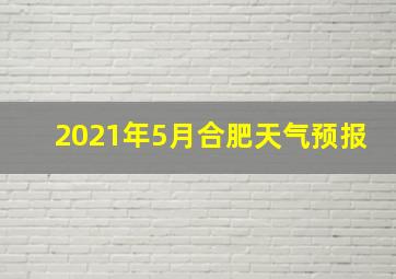 2021年5月合肥天气预报