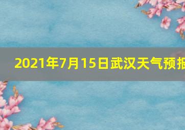 2021年7月15日武汉天气预报