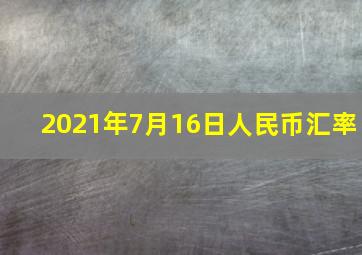 2021年7月16日人民币汇率