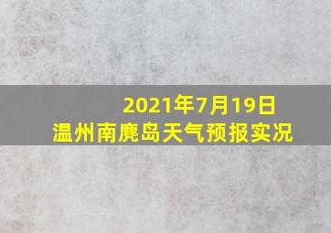 2021年7月19日温州南麂岛天气预报实况