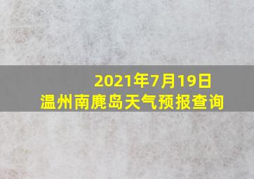 2021年7月19日温州南麂岛天气预报查询