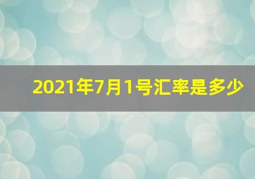 2021年7月1号汇率是多少