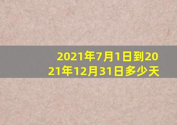 2021年7月1日到2021年12月31日多少天