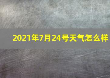 2021年7月24号天气怎么样