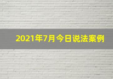 2021年7月今日说法案例