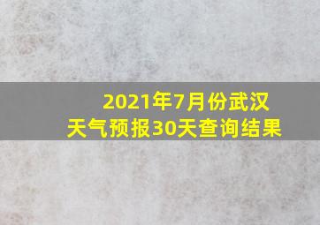 2021年7月份武汉天气预报30天查询结果