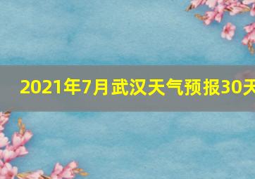 2021年7月武汉天气预报30天