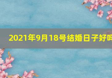 2021年9月18号结婚日子好吗