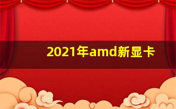 2021年amd新显卡