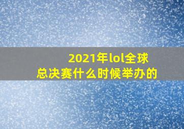 2021年lol全球总决赛什么时候举办的