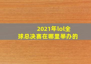 2021年lol全球总决赛在哪里举办的