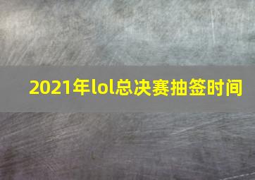 2021年lol总决赛抽签时间