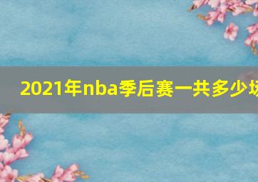 2021年nba季后赛一共多少场