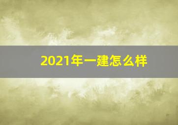 2021年一建怎么样