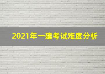 2021年一建考试难度分析