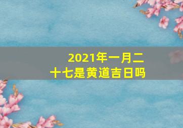 2021年一月二十七是黄道吉日吗