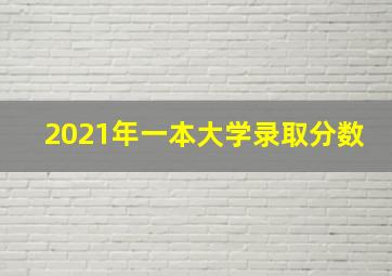 2021年一本大学录取分数