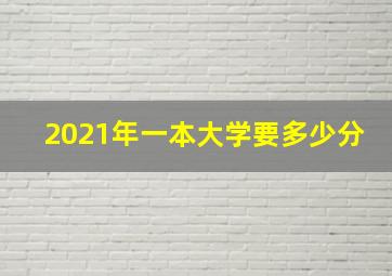 2021年一本大学要多少分