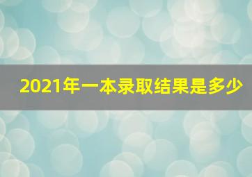 2021年一本录取结果是多少