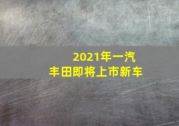 2021年一汽丰田即将上市新车