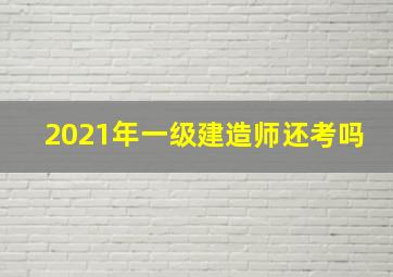 2021年一级建造师还考吗