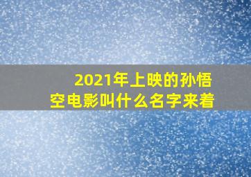 2021年上映的孙悟空电影叫什么名字来着