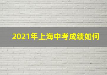 2021年上海中考成绩如何