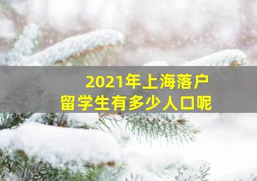 2021年上海落户留学生有多少人口呢