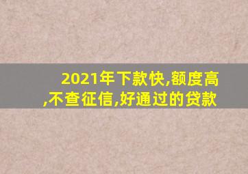 2021年下款快,额度高,不查征信,好通过的贷款