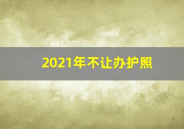 2021年不让办护照