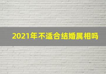 2021年不适合结婚属相吗