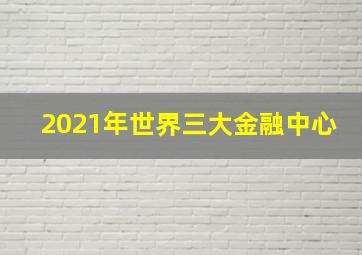 2021年世界三大金融中心