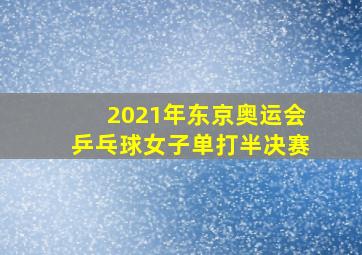 2021年东京奥运会乒乓球女子单打半决赛