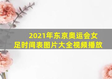 2021年东京奥运会女足时间表图片大全视频播放