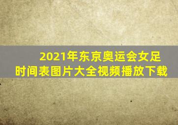 2021年东京奥运会女足时间表图片大全视频播放下载