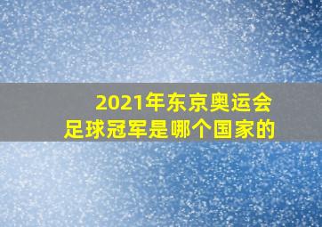 2021年东京奥运会足球冠军是哪个国家的