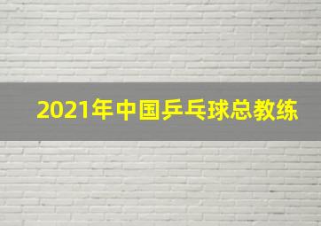 2021年中国乒乓球总教练