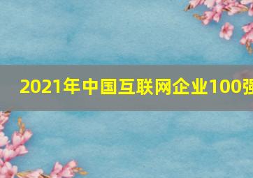 2021年中国互联网企业100强