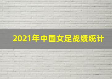 2021年中国女足战绩统计