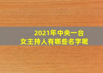 2021年中央一台女主持人有哪些名字呢