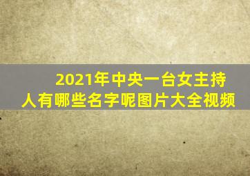 2021年中央一台女主持人有哪些名字呢图片大全视频