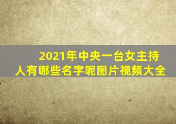 2021年中央一台女主持人有哪些名字呢图片视频大全