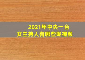 2021年中央一台女主持人有哪些呢视频