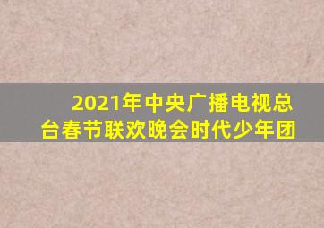 2021年中央广播电视总台春节联欢晚会时代少年团