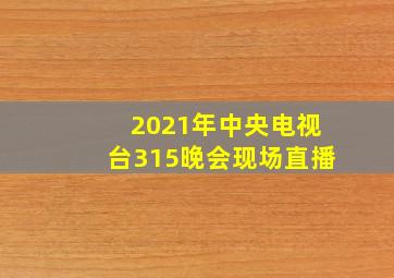 2021年中央电视台315晚会现场直播