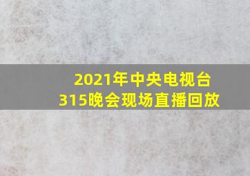 2021年中央电视台315晚会现场直播回放